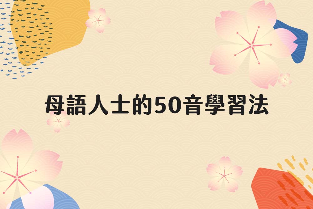 母語人士的50音學習法，有哪些技巧呢？